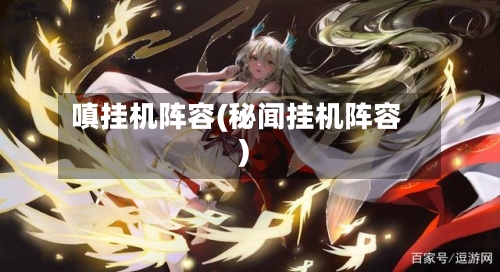嗔挂机阵容(秘闻挂机阵容)