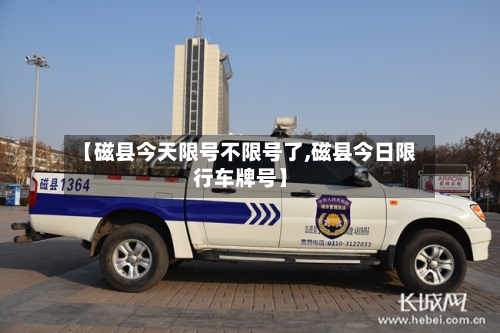 【磁县今天限号不限号了,磁县今日限行车牌号】
