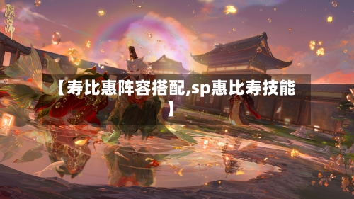 【寿比惠阵容搭配,sp惠比寿技能】-第2张图片
