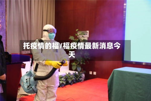托疫情的福/福疫情最新消息今天