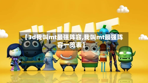 【3d我叫mt最强阵容,我叫mt最强阵容一览表】-第2张图片