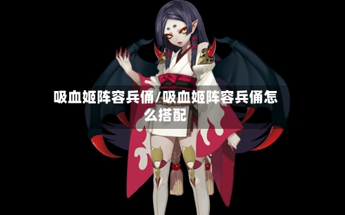 吸血姬阵容兵俑/吸血姬阵容兵俑怎么搭配-第2张图片