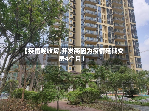 【疫情晚收房,开发商因为疫情延期交房4个月】