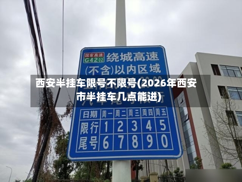 西安半挂车限号不限号(2026年西安市半挂车几点能进)