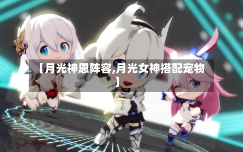 【月光神恩阵容,月光女神搭配宠物】-第3张图片