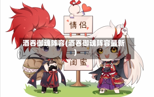 酒吞御魂阵容(酒吞御魂阵容最新)-第2张图片