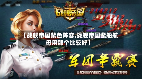 【战舰帝国紫色阵容,战舰帝国紫船航母用那个比较好】