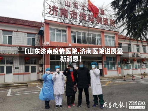 【山东济南疫情医院,济南医院进展最新消息】