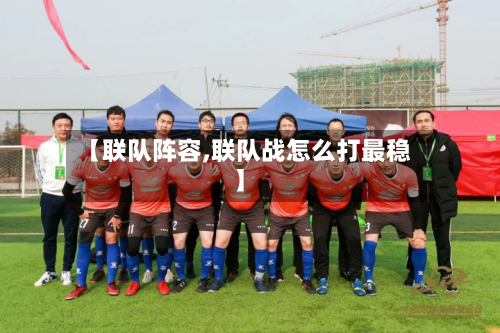 【联队阵容,联队战怎么打最稳】-第2张图片
