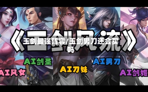 玉剑最强阵容/玉剑男刀还会买吗-第2张图片