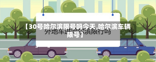 【30号哈尔滨限号吗今天,哈尔滨车辆限号】