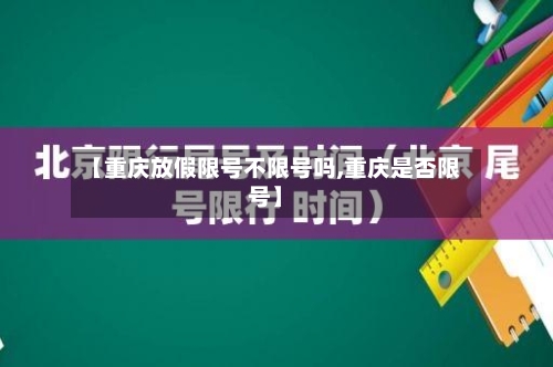 【重庆放假限号不限号吗,重庆是否限号】-第3张图片