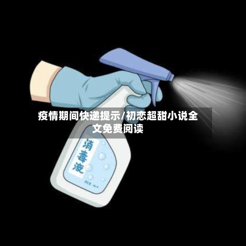 疫情期间快递提示/初恋超甜小说全文免费阅读-第2张图片
