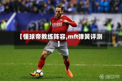 【懂球帝教练阵容,mft弹簧评测】-第3张图片
