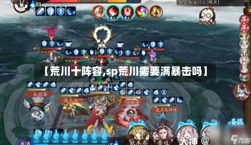 【荒川十阵容,sp荒川需要满暴击吗】-第2张图片