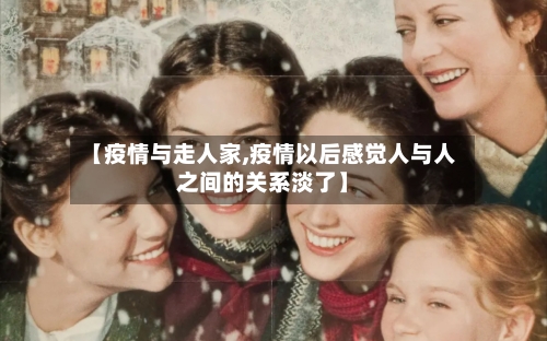 【疫情与走人家,疫情以后感觉人与人之间的关系淡了】
