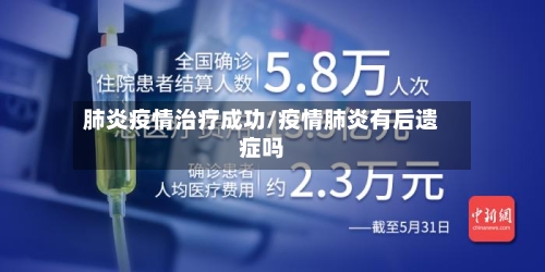 肺炎疫情治疗成功/疫情肺炎有后遗症吗
