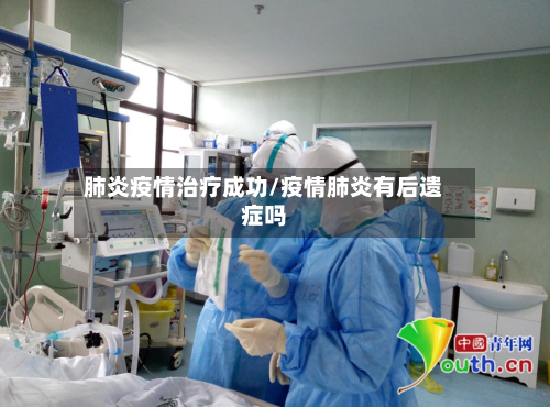 肺炎疫情治疗成功/疫情肺炎有后遗症吗-第2张图片