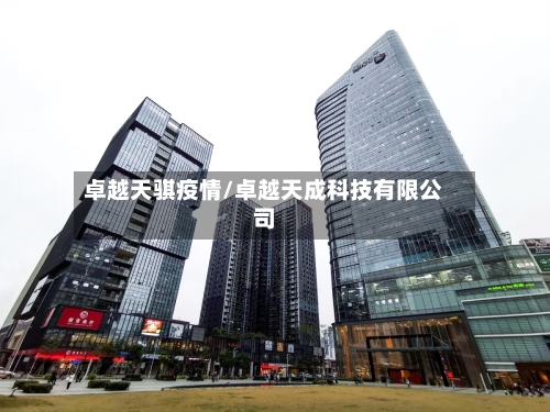 卓越天骐疫情/卓越天成科技有限公司-第2张图片