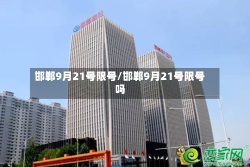 邯郸9月21号限号/邯郸9月21号限号吗-第3张图片