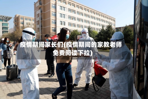 疫情期间家长们(疫情期间的家教老师免费阅读下拉)-第2张图片