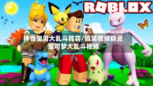 神奇宝贝大乱斗阵容/搞笑视频精灵宝可梦大乱斗视频-第3张图片