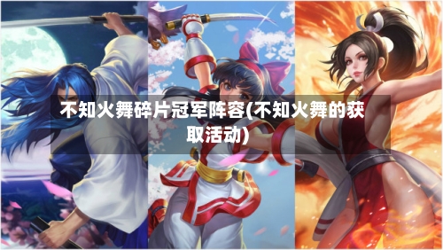 不知火舞碎片冠军阵容(不知火舞的获取活动)-第3张图片