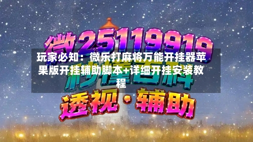 玩家必知：微乐打麻将万能开挂器苹果版开挂辅助脚本+详细开挂安装教程