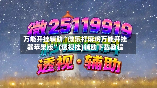 万能开挂辅助“微乐打麻将万能开挂器苹果版”(透视挂)辅助下载教程-第3张图片