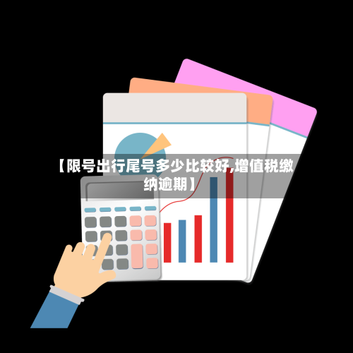 【限号出行尾号多少比较好,增值税缴纳逾期】