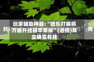玩家辅助神器:“微乐打麻将万能开挂器苹果版”(透视)其实确实有挂