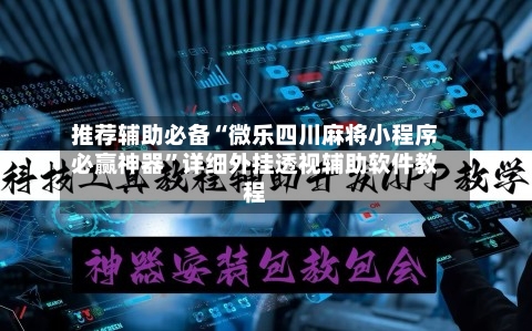 推荐辅助必备“微乐四川麻将小程序必赢神器”详细外挂透视辅助软件教程-第1张图片