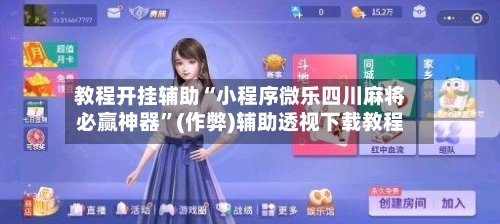 教程开挂辅助“小程序微乐四川麻将必赢神器”(作弊)辅助透视下载教程-第3张图片