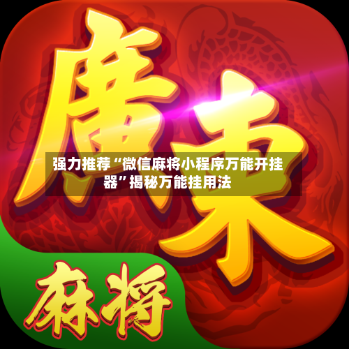 强力推荐“微信麻将小程序万能开挂器”揭秘万能挂用法-第3张图片