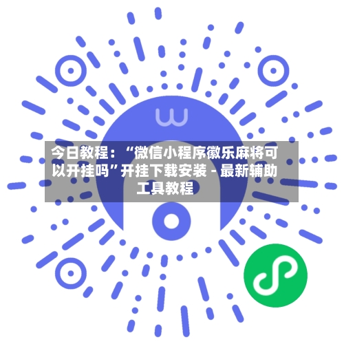 今日教程：“微信小程序徽乐麻将可以开挂吗”开挂下载安装 - 最新辅助工具教程-第3张图片