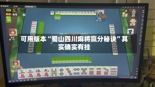 可用版本“蜀山四川麻将赢分秘诀”其实确实有挂-第3张图片