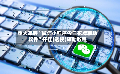 重大来袭“微信小程序今日花牌辅助软件”开挂(透视)辅助教程