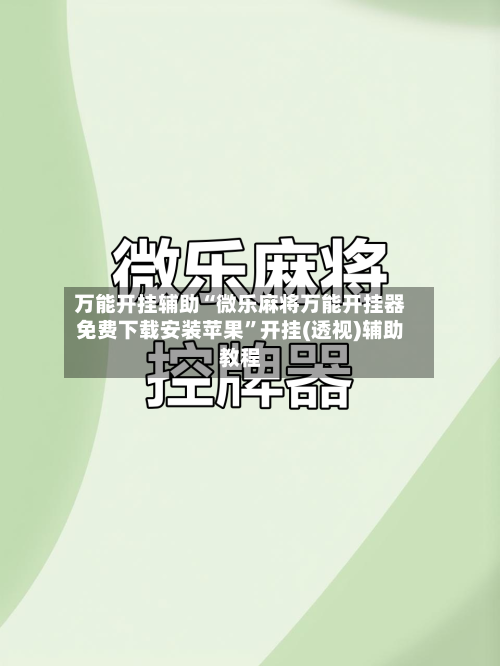 万能开挂辅助“微乐麻将万能开挂器免费下载安装苹果”开挂(透视)辅助教程-第3张图片