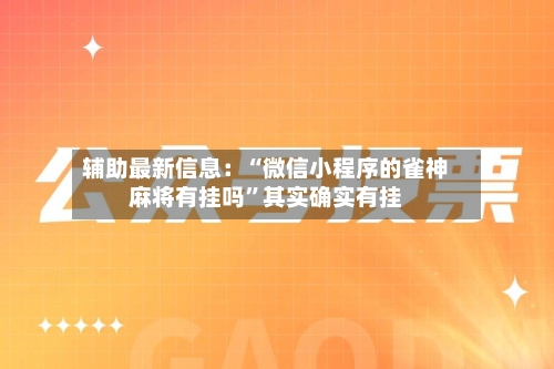 辅助最新信息：“微信小程序的雀神麻将有挂吗	”其实确实有挂-第2张图片