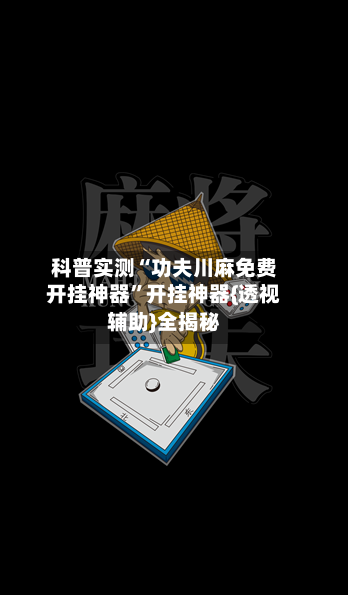 科普实测“功夫川麻免费开挂神器”开挂神器{透视辅助}全揭秘