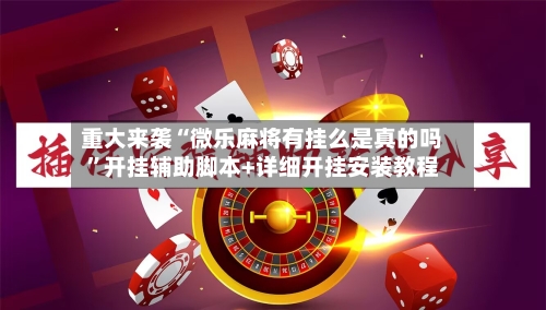 重大来袭“微乐麻将有挂么是真的吗”开挂辅助脚本+详细开挂安装教程