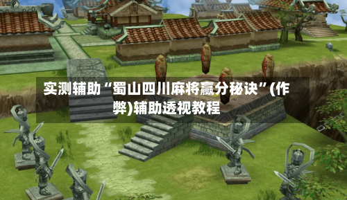 实测辅助“蜀山四川麻将赢分秘诀”(作弊)辅助透视教程-第3张图片