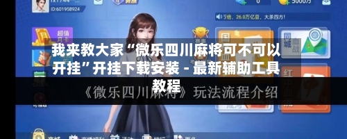 我来教大家“微乐四川麻将可不可以开挂”开挂下载安装 - 最新辅助工具教程