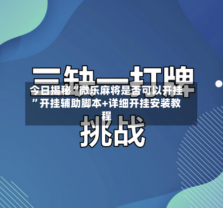 今日揭秘“微乐麻将是否可以开挂”开挂辅助脚本+详细开挂安装教程-第3张图片