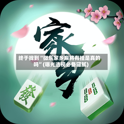 终于找到“微乐家乡麻将有挂是真的吗”(曝光透视必备猫腻)
