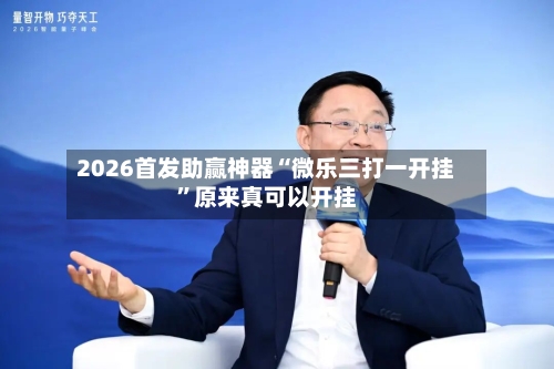 2026首发助赢神器“微乐三打一开挂”原来真可以开挂