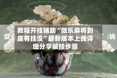 教程开挂辅助“微乐麻将到底有挂没”最新版本上线详细分享装挂步骤
