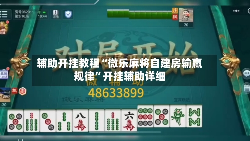辅助开挂教程“微乐麻将自建房输赢规律”开挂辅助详细-第3张图片