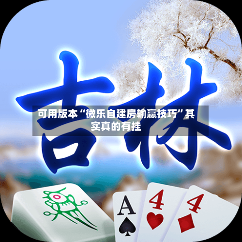 可用版本“微乐自建房输赢技巧”其实真的有挂-第1张图片