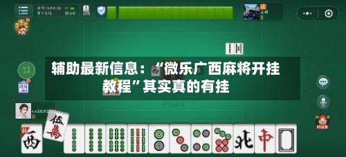 辅助最新信息：“微乐广西麻将开挂教程	”其实真的有挂-第2张图片